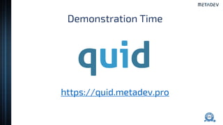Demonstration Time
https://quid.metadev.pro
 