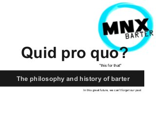 Quid pro quo?
"this for that"

The philosophy and history of barter
In this great future, we can’t forget our past

 