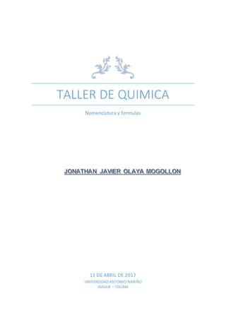 TALLER DE QUIMICA
Nomenclatura y formulas
11 DE ABRIL DE 2017
UNIVERSIDAD ANTONIO NARIÑO
IBAGUE – TOLIMA
 