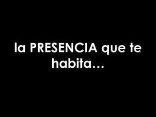 la PRESENCIA que te habita… 