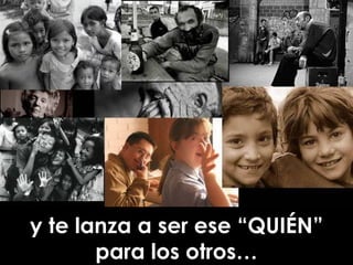 y te lanza a ser ese “QUIÉN” para los otros… 