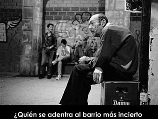 ¿Quién se adentra al barrio más incierto  