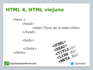 Enganchadoainternet.com @SemBilbaoEnganchadoainternet.com
HTML 4, HTML viejuno
4
<html >
<head>
<title>Título de la web</t...
