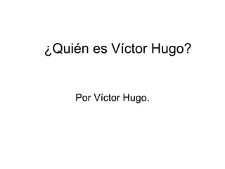 ¿Quién es Víctor Hugo? Por Víctor Hugo. 