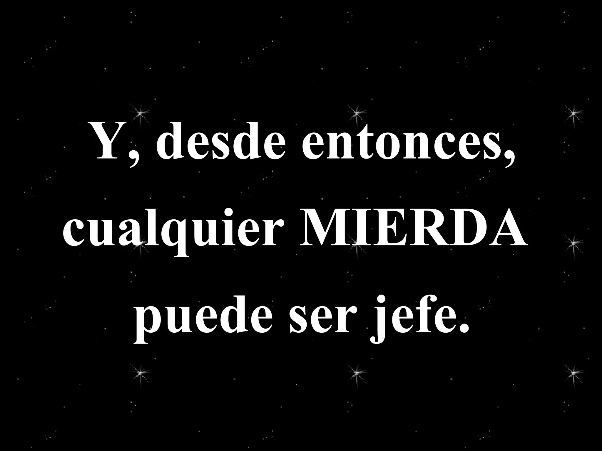 Y, desde entonces, cualquier MIERDA puede ser jefe.