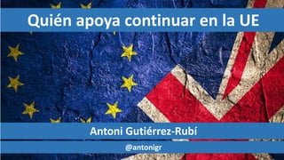 Quién apoya continuar en la UE
Antoni Gutiérrez-Rubí
@antonigr
 