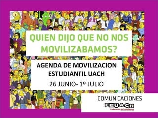 AGENDA DE MOVILIZACION
   ESTUDIANTIL UACH
   26 JUNIO- 1º JULIO
 