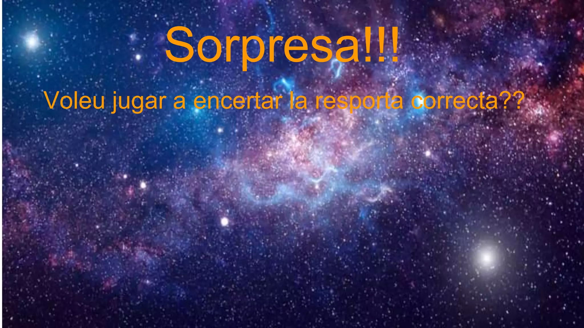 Sorpresa!!!
Voleu jugar a encertar la resporta correcta??