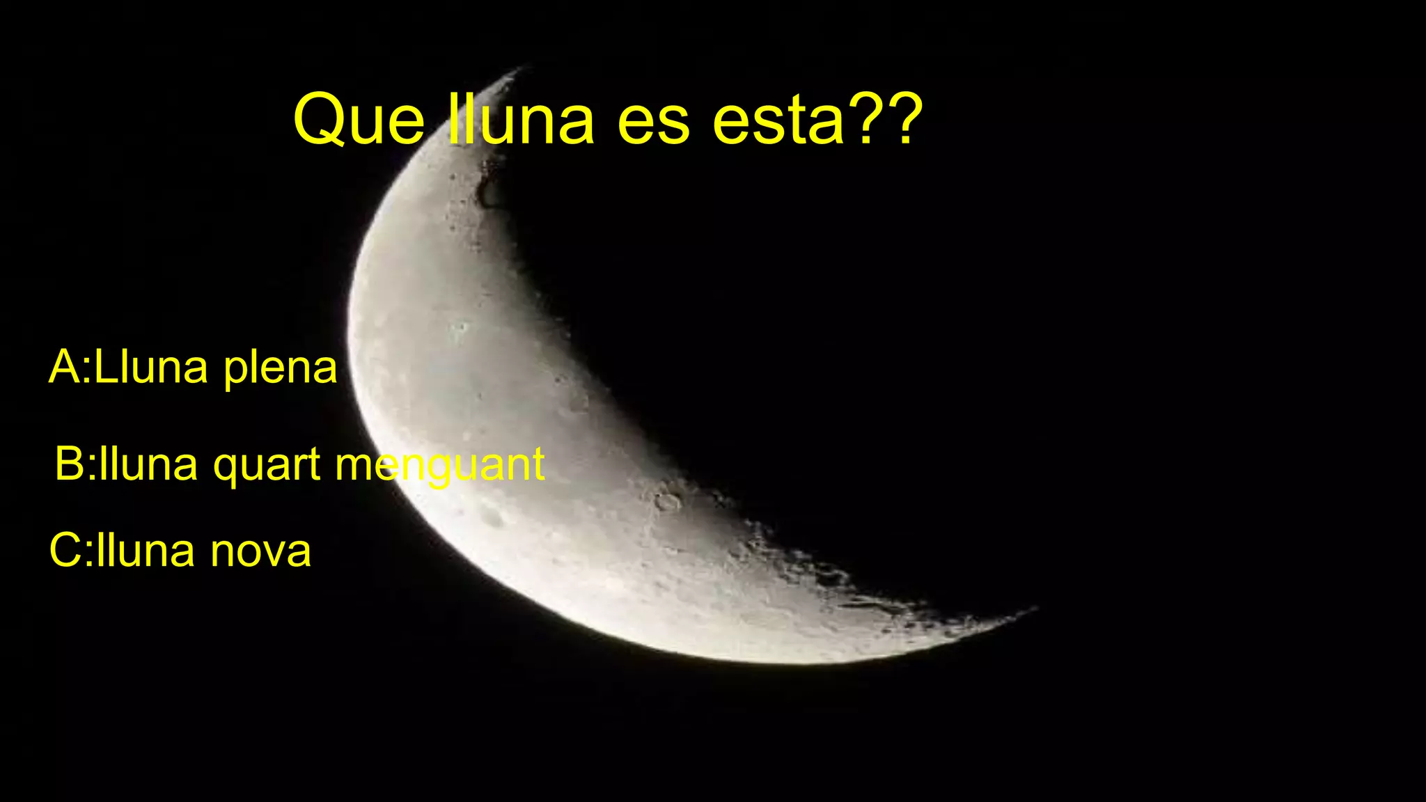 Que lluna es esta??
A:Lluna plena
B:lluna quart menguant
C:lluna nova