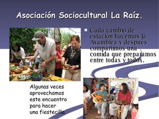Asociación Sociocultural La Raíz. ,[object Object],Algunas veces aprovechamos este encuentro  para hacer una fiestecilla. 