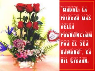 "Madre: la palabra más bella pronunciada por el ser humano", KahilGibran.