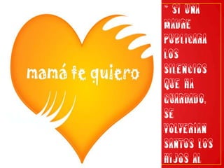 * Si una madre publicara los silencios que ha guardado, se volverían santos los hijos al escucharlos.