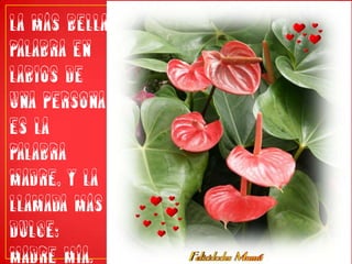 La más bella palabra en labios de una persona es la palabra madre, y la llamada más dulce: madre mía.