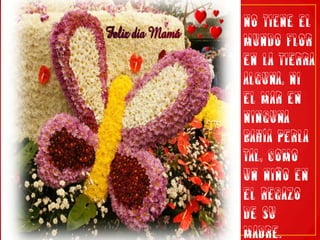 No tiene el mundo flor en la tierra alguna, ni el mar en ninguna bahía perla tal, como un niño en el regazo de su madre.