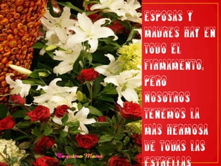 Esposas y madres hay en todo el firmamento, pero nosotros tenemos la más hermosa de todas las estrellas