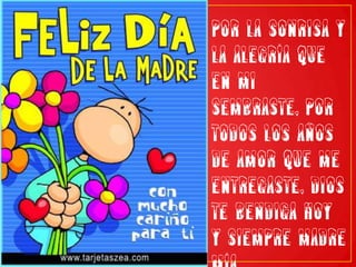 POR LA SONRISA Y LA ALEGRÍA QUE EN MI SEMBRASTE, POR TODOS LOS AÑOS DE AMOR QUE ME ENTREGASTE, DIOS TE BENDIGA HOY Y SIEMPRE MADRE MÍA