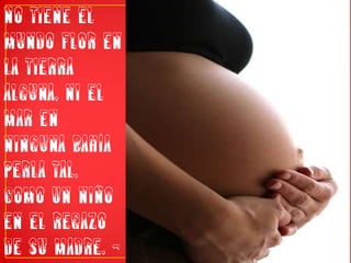 No tiene el mundo flor en la tierra alguna, ni el mar en ninguna bahía perla tal, como un niño en el regazo de su madre. - Oscar Wilde