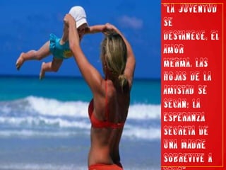 "La juventud se desvanece, el amor merma, las hojas de la amistad se secan; la esperanza secreta de una madre sobrevive a todo”