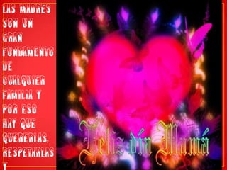 las madres son un gran fundamento de cualquier familia y por eso hay que quererlas, respetarlas y adorarlas.