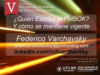 ¿Quién Escribe el PMBOK?
Y cómo se mantiene vigente
Federico Varchavsky
federico.varchavksy@pmhunting.com
linkedin.com/in/fvarchavsky
 