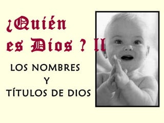¿Quién  es Dios ? ll LOS NOMBRES  Y TÍTULOS DE DIOS 