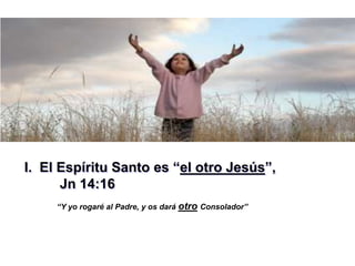 “Y yo rogaré al Padre, y os dará otro Consolador”
I. El Espíritu Santo es “el otro Jesús”,
Jn 14:16
 