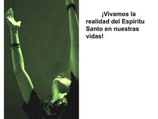 ¡Vivamos la
realidad del Espíritu
Santo en nuestras
vidas!
 