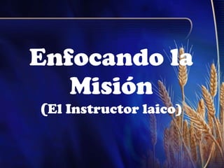 Enfocando la Misión ( El Instructor laico) 