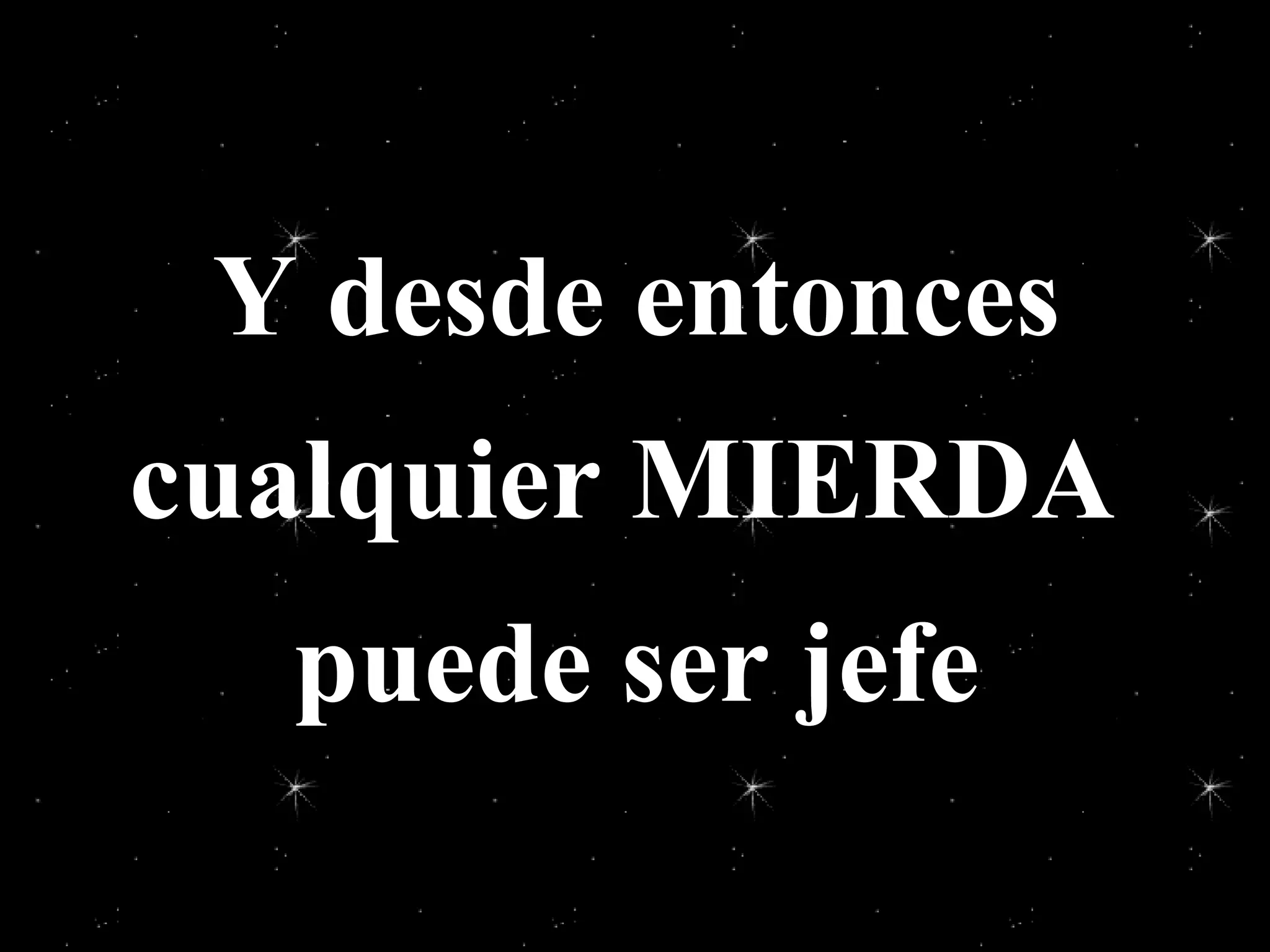 Y desde entonces cualquier MIERDA puede ser jefe
