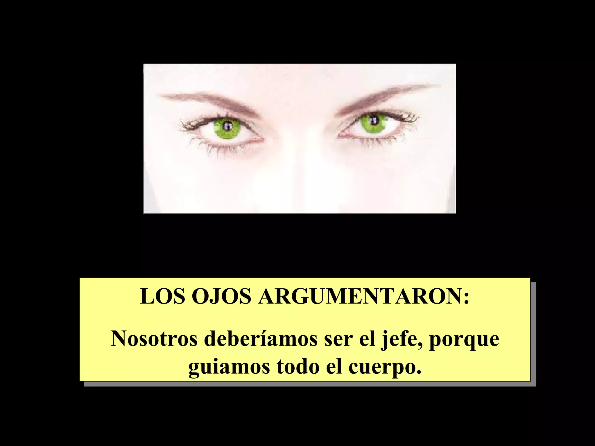 LOS OJOS ARGUMENTARON: Nosotros deberíamos ser el jefe, porque guiamos todo el cuerpo.