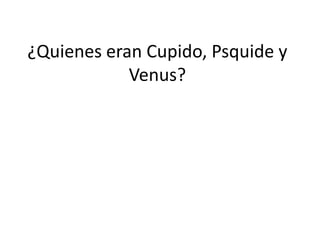 ¿Quienes eran Cupido, Psquide y
            Venus?
 