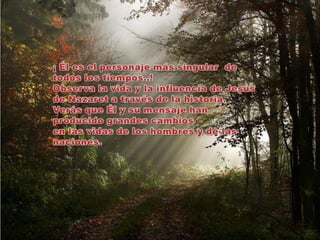 ¡ Él es el personaje más singular  de todos los tiempos..! Observa la vida y la influencia de Jesús de Nazaret a través de la historia. Verás que Él y su mensaje han producido grandes cambios en las vidas de los hombres y de las naciones.