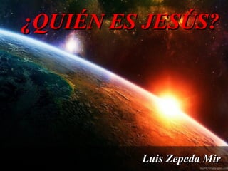 ¿QUIÉN ES JESÚS?

Luis Zepeda Mir

 
