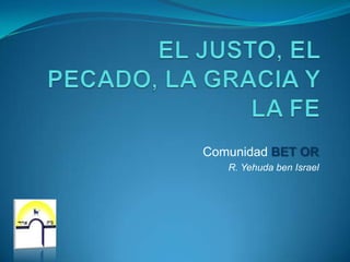 EL JUSTO, EL PECADO, LA GRACIA Y LA FE Comunidad BET OR R. Yehuda ben Israel 