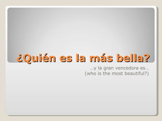 ¿Quién es la más bella? … y la gran vencedora es… (who is the most beautiful?) 
