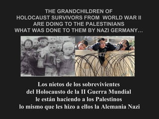 THE GRANDCHILDREN OF  HOLOCAUST SURVIVORS FROM  WORLD WAR II  ARE DOING TO THE PALESTINIANS  WHAT WAS DONE TO THEM BY NAZI...