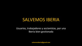 SALVEMOS IBERIA
Usuarios, trabajadores y accionistas, por una
            Iberia bien gestionada


              salvemosiberia@gmail.com
 