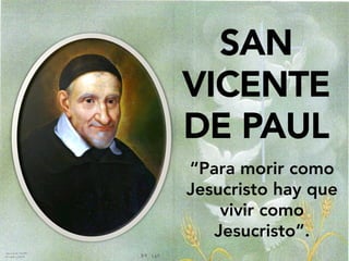 SAN
VICENTE
DE PAUL
“Para morir como
Jesucristo hay que
vivir como
Jesucristo”.
 