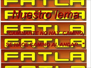 Nuestro lema "CAMINANTE NO HAY CAMINO, SE HACE CAMINO AL ANDAR..."