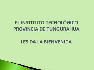 EL INSTITUTO TECNOLÓGICO PROVINCIA DE TUNGURAHUALES DA LA BIENVENIDA 
