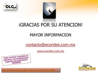 ¡GRACIAS POR SU ATENCION!

    MAYOR INFORMACION

  contacto@ecorides.com.mx
       www.ecorides.com.mx
 
