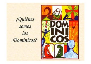 ¿Quiénes
somos
loslos
Dominicos?
 