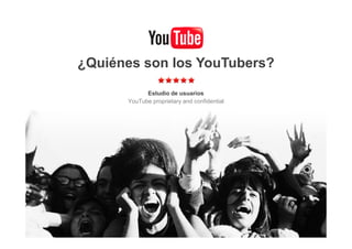 ¿Quiénes son los YouTubers?

            Estudio de usuarios
      YouTube proprietary and confidential
 