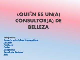 ¿QUIÉN ES UN(A)
CONSULTOR(A) DE
BELLEZA
Soraya Fares
Consultora de Belleza Independiente
Linkedin
Facebook
Twiiter
Google Plus
Google My Business
Mail
 