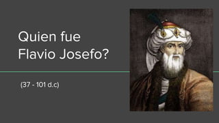 Quien fue
Flavio Josefo?
(37 - 101 d.c)
 