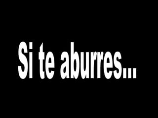 Si te aburres... 