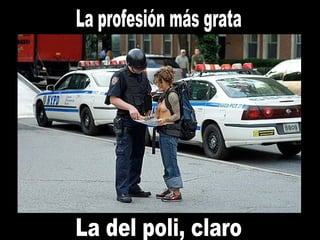 La profesión más grata La del poli, claro 