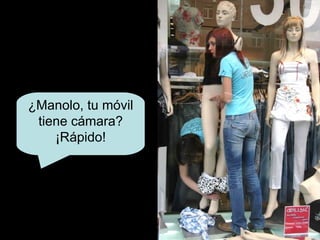 ¿Manolo, tu móvil tiene cámara? ¡Rápido! 