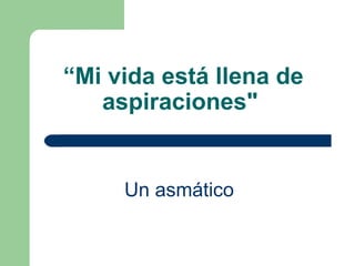 “ Mi vida está llena de aspiraciones"   Un asmático   