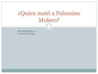 ¿Quien mató a Palomino
       Molero?
PRIMEROS 4
CAPITULOS
 